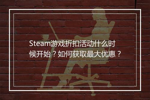 Steam游戏折扣活动什么时候开始?如何获取最大优惠?