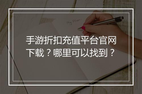 手游折扣充值平台官网下载?哪里可以找到?