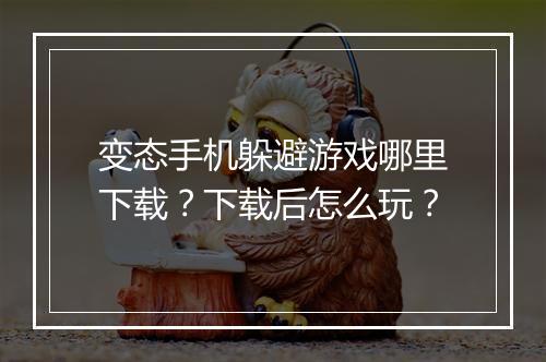 变态手机躲避游戏哪里下载?下载后怎么玩?
