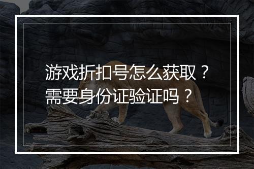 游戏折扣号怎么获取?需要身份证验证吗?