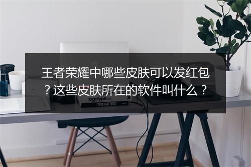 王者荣耀中哪些皮肤可以发红包？这些皮肤所在的软件叫什么？