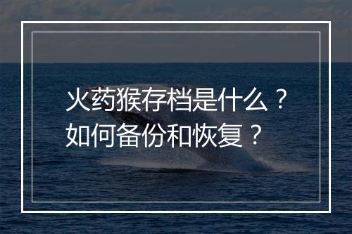 火药猴存档是什么?如何备份和恢复?