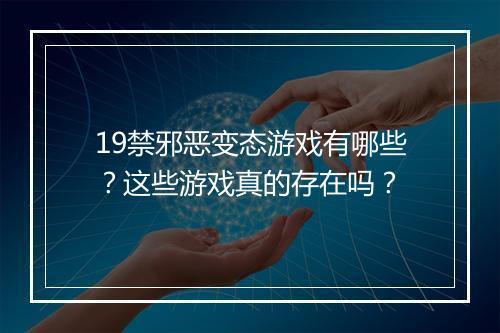 19禁邪恶变态游戏有哪些？这些游戏真的存在吗？