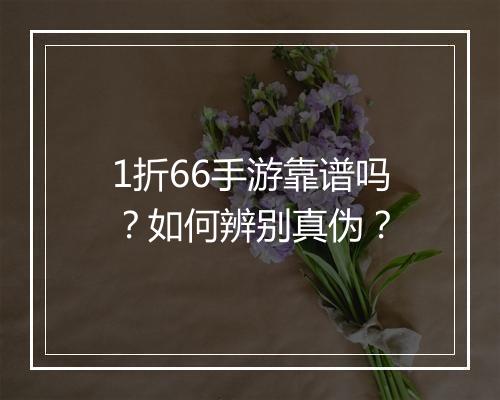 1折66手游靠谱吗？如何辨别真伪？