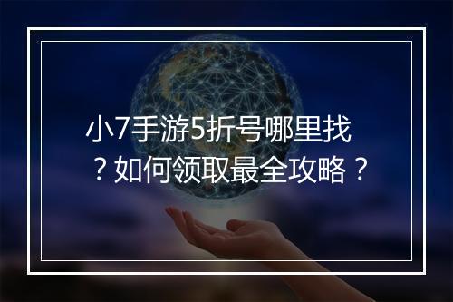 小7手游5折号哪里找?如何领取最全攻略?
