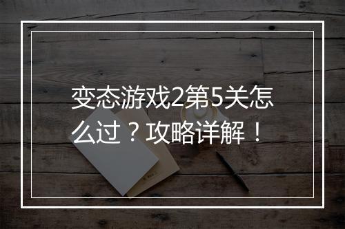 变态游戏2第5关怎么过？攻略详解！