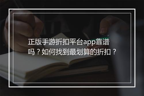 正版手游折扣平台app靠谱吗？如何找到最划算的折扣？