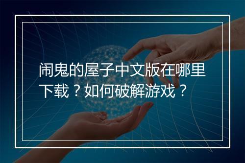 闹鬼的屋子中文版在哪里下载?如何破解游戏?