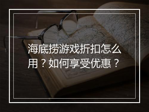 海底捞游戏折扣怎么用？如何享受优惠？