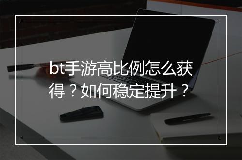 bt手游高比例怎么获得?如何稳定提升?