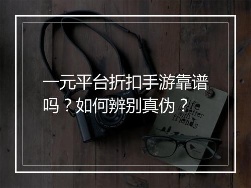 一元平台折扣手游靠谱吗?如何辨别真伪?