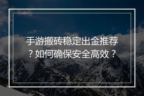 手游搬砖稳定出金推荐？如何确保安全高效？