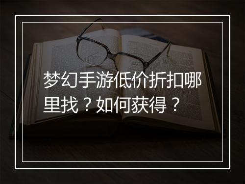 梦幻手游低价折扣哪里找?如何获得?
