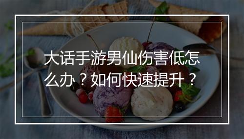 大话手游男仙伤害低怎么办？如何快速提升？