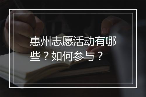 惠州志愿活动有哪些？如何参与？