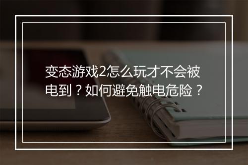 变态游戏2怎么玩才不会被电到?如何避免触电危险?