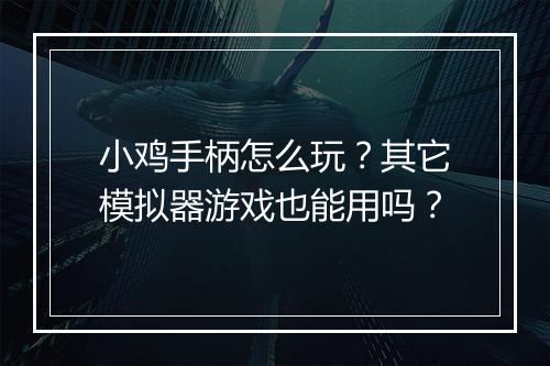小鸡手柄怎么玩？其它模拟器游戏也能用吗？