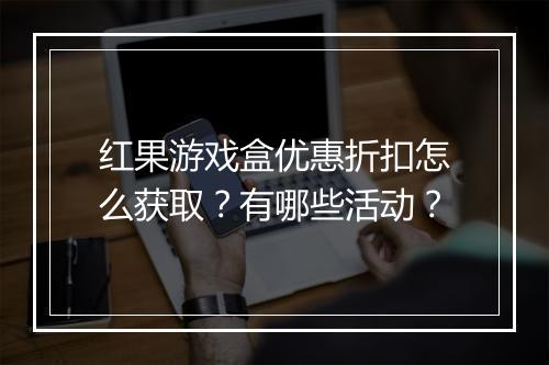 红果游戏盒优惠折扣怎么获取？有哪些活动？