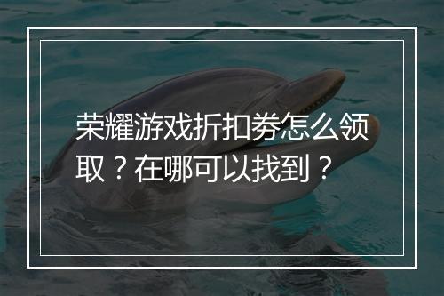 荣耀游戏折扣劵怎么领取?在哪可以找到?