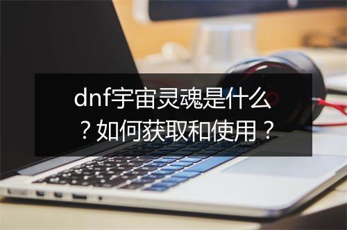 dnf宇宙灵魂是什么?如何获取和使用?