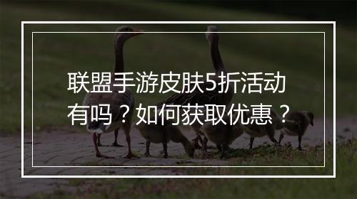 联盟手游皮肤5折活动有吗？如何获取优惠？