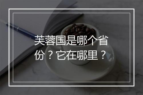芙蓉国是哪个省份?它在哪里?