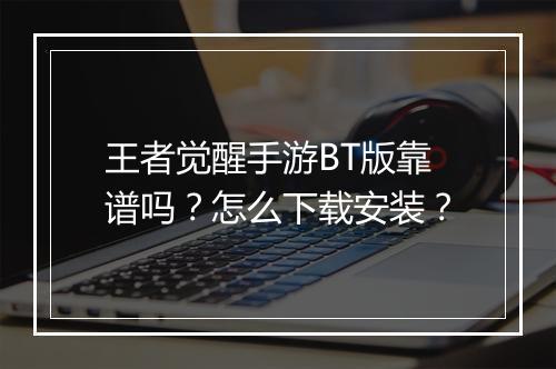 王者觉醒手游BT版靠谱吗?怎么下载安装?