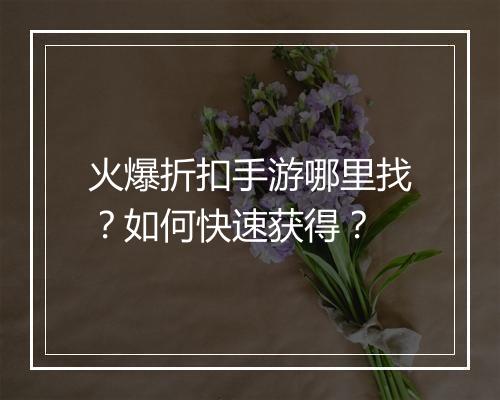 火爆折扣手游哪里找?如何快速获得?