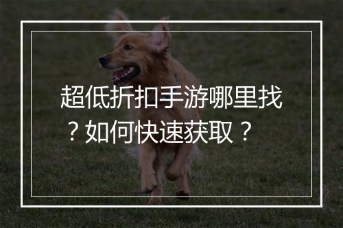 超低折扣手游哪里找?如何快速获取?