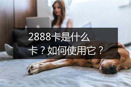 2888卡是什么卡?如何使用它?