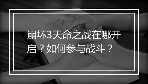 崩坏3天命之战在哪开启？如何参与战斗？