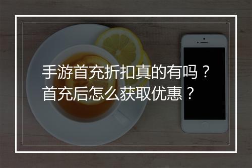 手游首充折扣真的有吗？首充后怎么获取优惠？