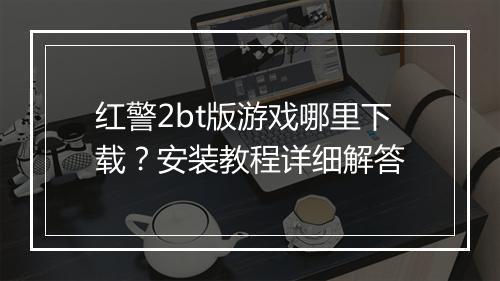 红警2bt版游戏哪里下载？安装教程详细解答