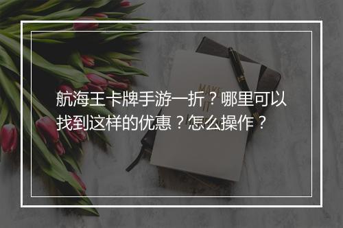 航海王卡牌手游一折？哪里可以找到这样的优惠？怎么操作？