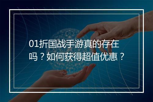 01折国战手游真的存在吗？如何获得超值优惠？