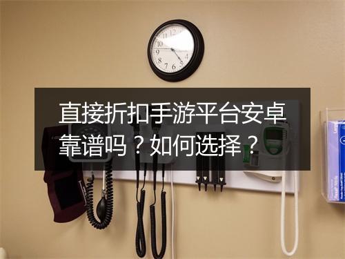直接折扣手游平台安卓靠谱吗?如何选择?