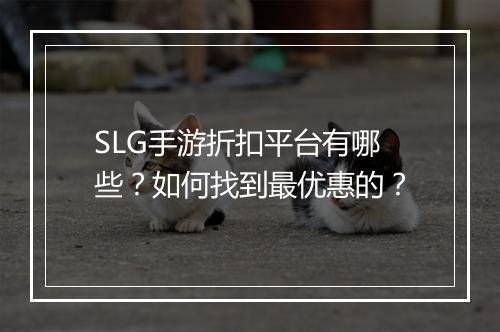 SLG手游折扣平台有哪些？如何找到最优惠的？