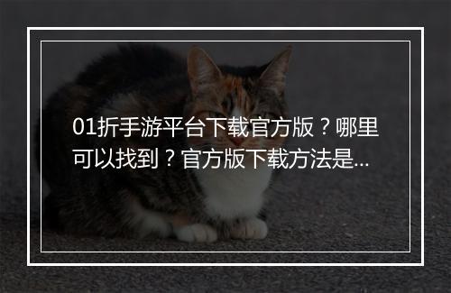 01折手游平台下载官方版？哪里可以找到？官方版下载方法是什么？