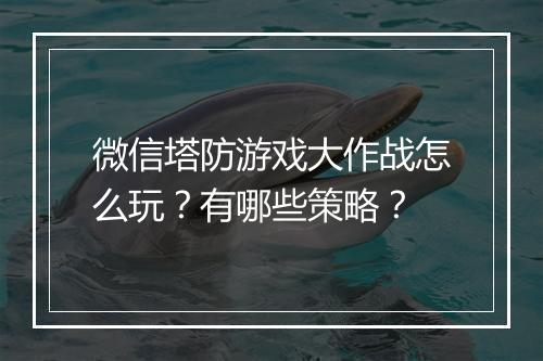 微信塔防游戏大作战怎么玩？有哪些策略？