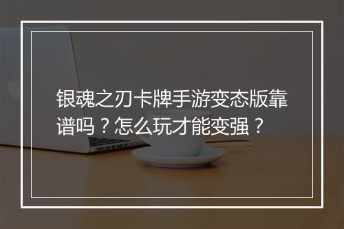 银魂之刃卡牌手游变态版靠谱吗?怎么玩才能变强?