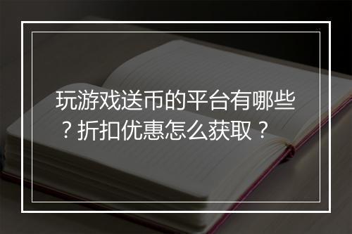 玩游戏送币的平台有哪些？折扣优惠怎么获取？