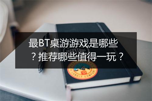 最BT桌游游戏是哪些?推荐哪些值得一玩?