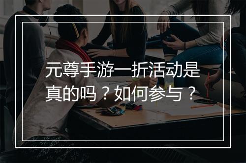 元尊手游一折活动是真的吗？如何参与？