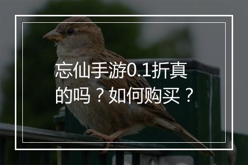 忘仙手游0.1折真的吗?如何购买?