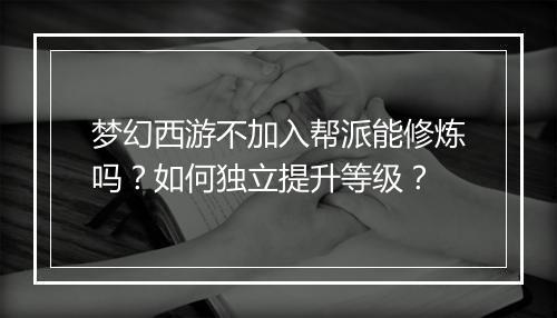 梦幻西游不加入帮派能修炼吗？如何独立提升等级？