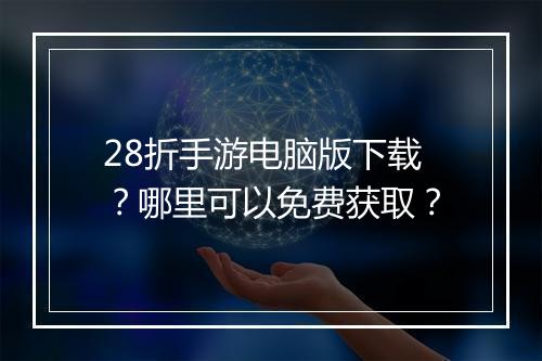 28折手游电脑版下载？哪里可以免费获取？