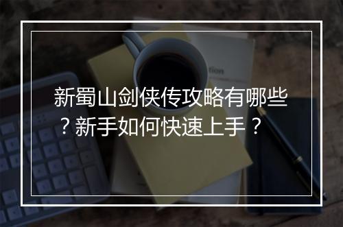 新蜀山剑侠传攻略有哪些?新手如何快速上手?