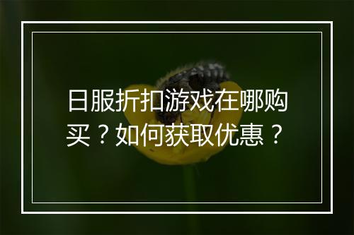 日服折扣游戏在哪购买?如何获取优惠?
