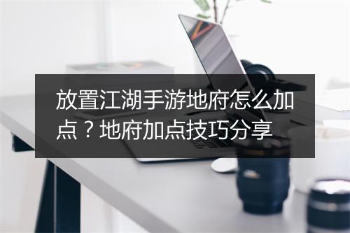 放置江湖手游地府怎么加点？地府加点技巧分享