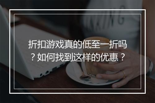 折扣游戏真的低至一折吗?如何找到这样的优惠?